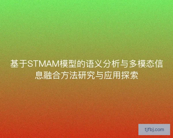 基于STMAM模型的语义分析与多模态信息融合方法研究与应用探索