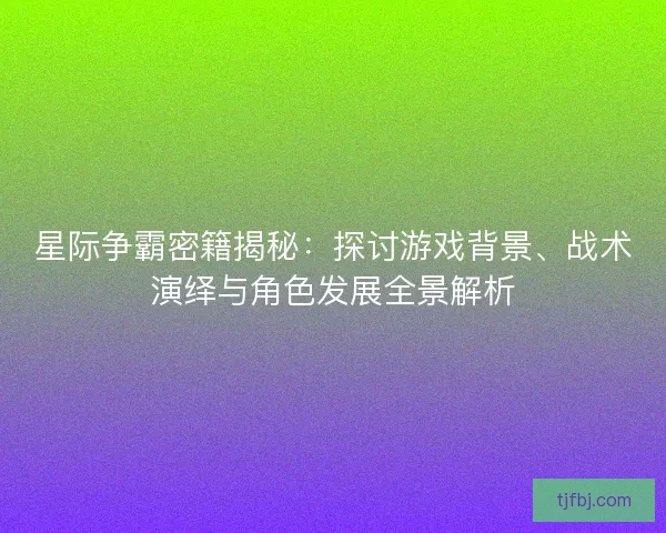星际争霸密籍揭秘：探讨游戏背景、战术演绎与角色发展全景解析