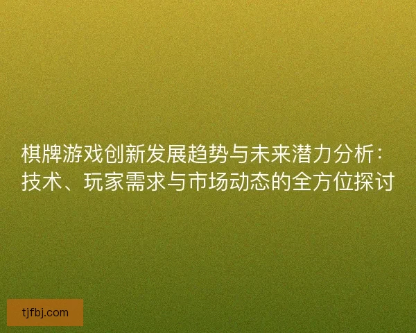 棋牌游戏创新发展趋势与未来潜力分析：技术、玩家需求与市场动态的全方位探讨