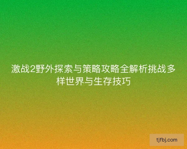 激战2野外探索与策略攻略全解析挑战多样世界与生存技巧