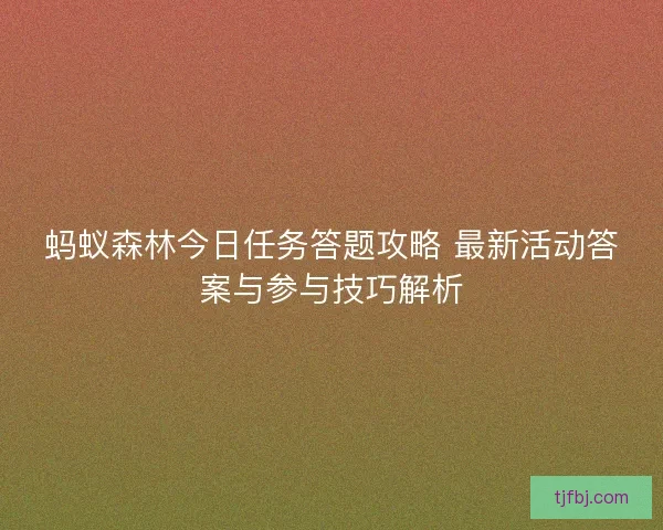 蚂蚁森林今日任务答题攻略 最新活动答案与参与技巧解析 蚂蚁森林今日任务答题攻略 最新活动答案与参与技巧解析