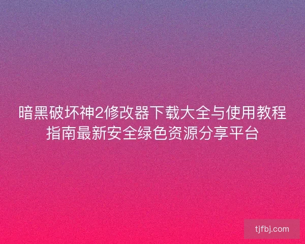 暗黑破坏神2修改器下载大全与使用教程指南最新安全绿色资源分享平台