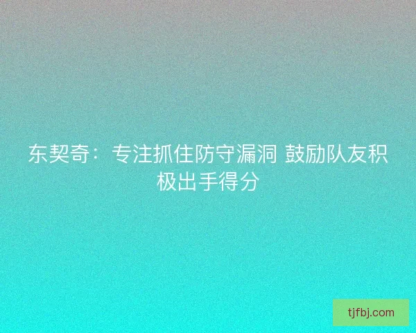 东契奇：专注抓住防守漏洞 鼓励队友积极出手得分