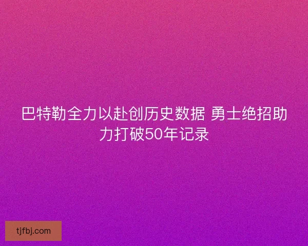 巴特勒全力以赴创历史数据 勇士绝招助力打破50年记录 巴特勒全力以赴创历史数据 勇士绝招助力打破50年记录
