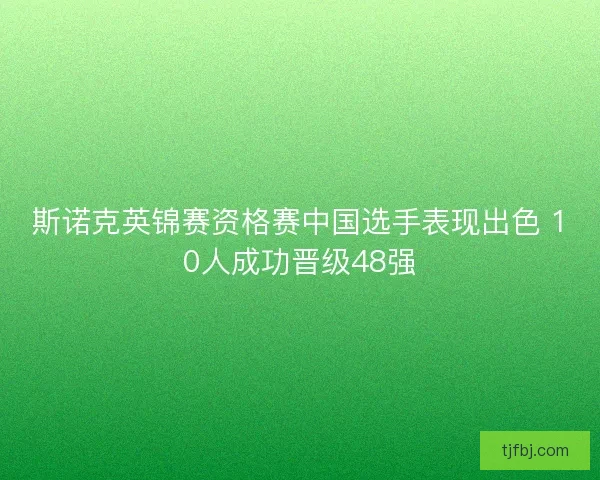 斯诺克英锦赛资格赛中国选手表现出色 10人成功晋级48强