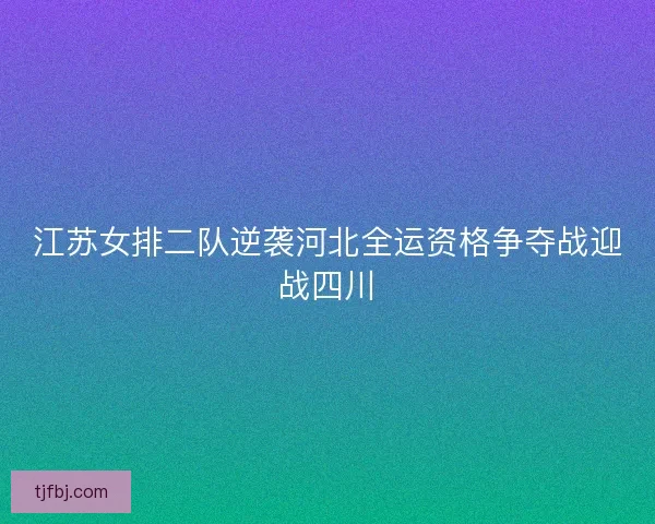 江苏女排二队逆袭河北全运资格争夺战迎战四川 江苏女排二队逆袭河北全运资格争夺战迎战四川