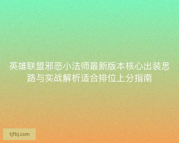 英雄联盟邪恶小法师最新版本核心出装思路与实战解析适合排位上分指南