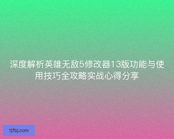 深度解析英雄无敌5修改器13版功能与使用技巧全攻略实战心得分享