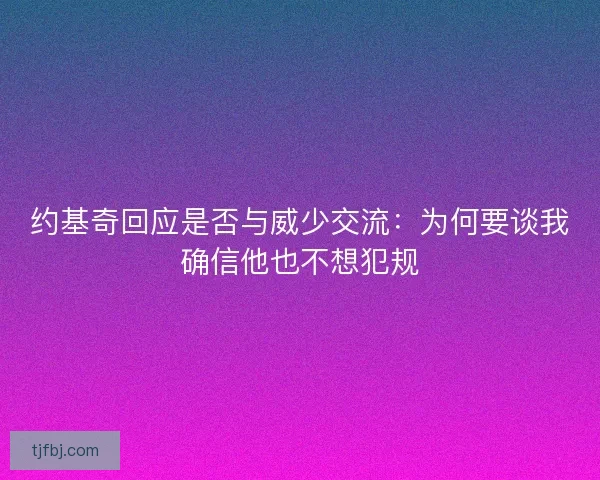 约基奇回应是否与威少交流：为何要谈我确信他也不想犯规