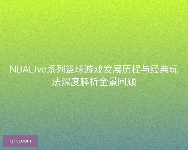 NBALive系列篮球游戏发展历程与经典玩法深度解析全景回顾