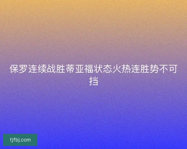 保罗连续战胜蒂亚福状态火热连胜势不可挡
