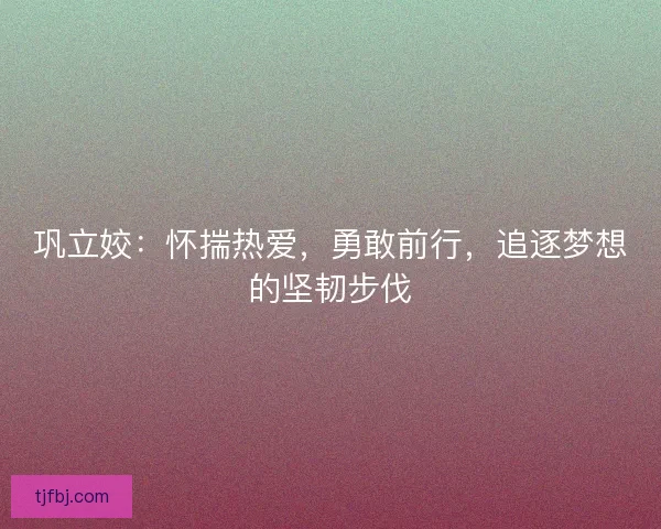 巩立姣：怀揣热爱，勇敢前行，追逐梦想的坚韧步伐