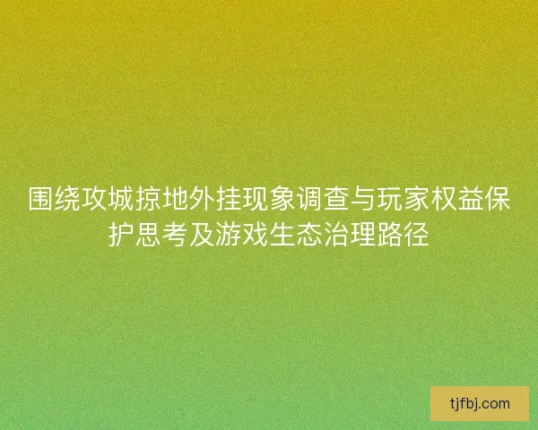 围绕攻城掠地外挂现象调查与玩家权益保护思考及游戏生态治理路径