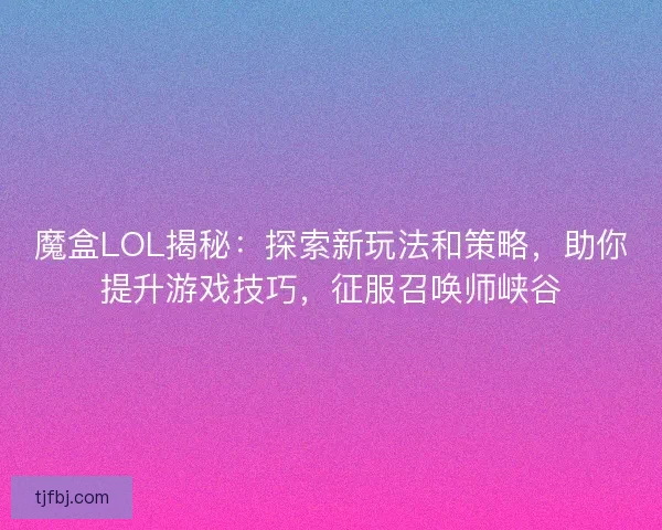 魔盒LOL揭秘:探索新玩法和策略,助你提升游戏技巧,征服召唤师峡谷 魔盒LOL揭秘:探索新玩法和策略,助你提升游戏技巧,征服召唤师峡谷